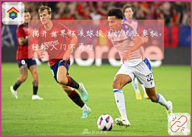 揭开世界杯滚球投注的玩法奥秘，轻松入门不再难