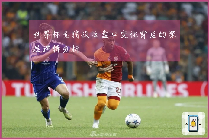 世界杯竞猜投注盘口变化背后的深层逻辑分析