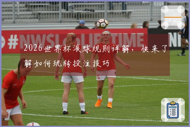 2026世界杯滚球规则详解，快来了解如何玩转投注技巧