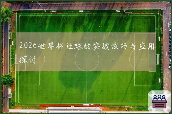 2026世界杯让球的实战技巧与应用探讨