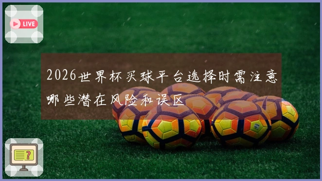 2026世界杯买球平台选择时需注意哪些潜在风险和误区