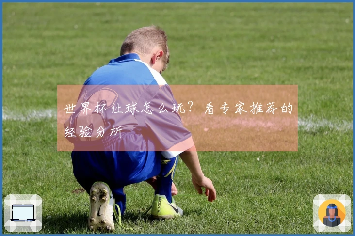 世界杯让球怎么玩？看专家推荐的经验分析