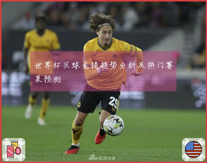 世界杯买球竞猜趋势分析及热门赛果预测