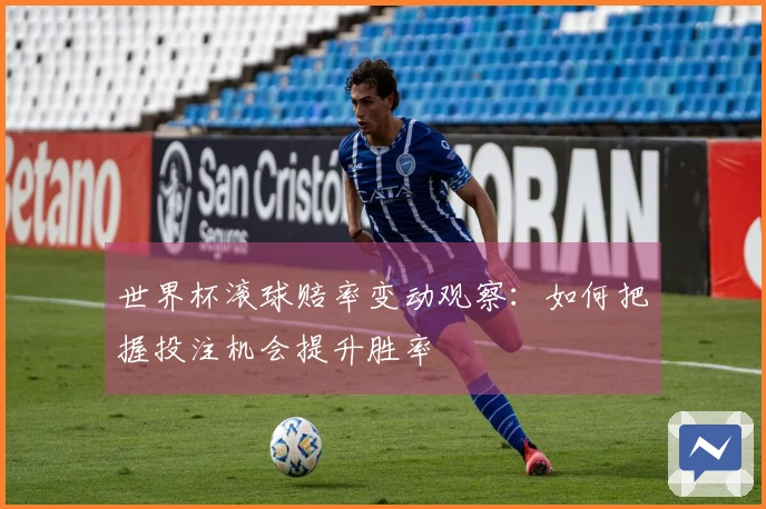 世界杯滚球赔率变动观察：如何把握投注机会提升胜率