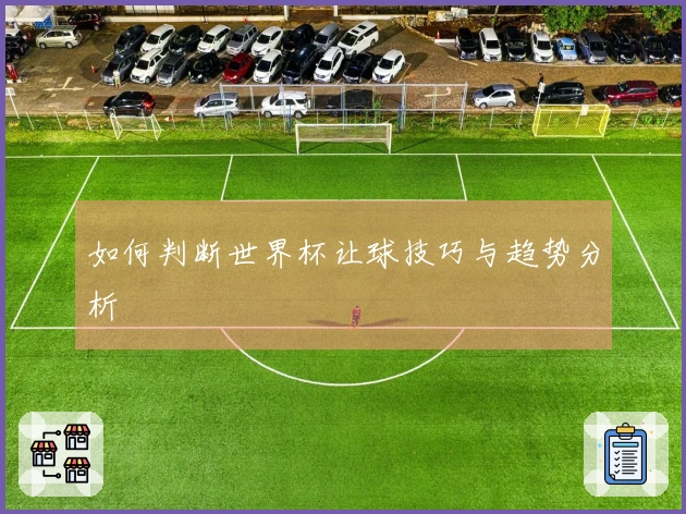 如何判断世界杯让球技巧与趋势分析