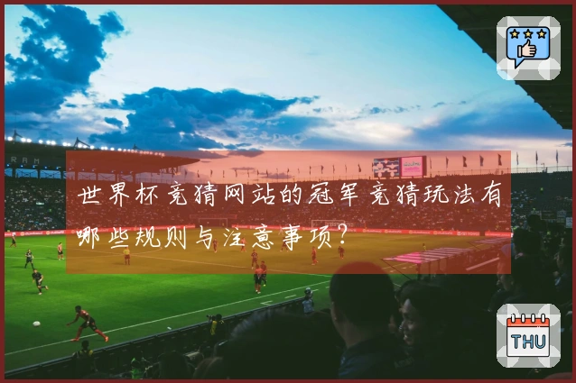 世界杯竞猜网站的冠军竞猜玩法有哪些规则与注意事项?