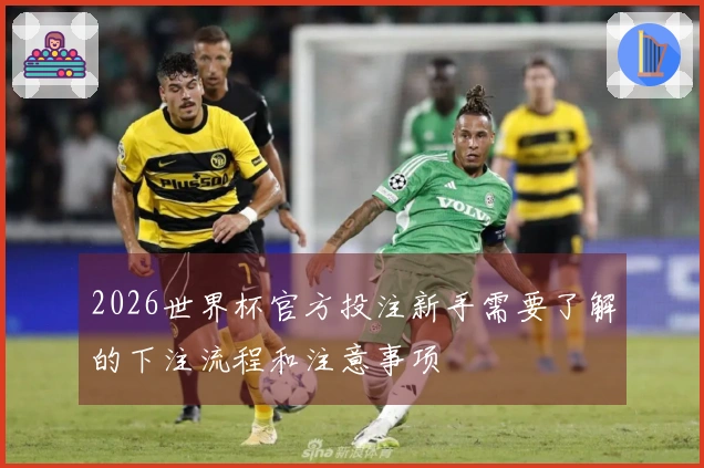 2026世界杯官方投注新手需要了解的下注流程和注意事项