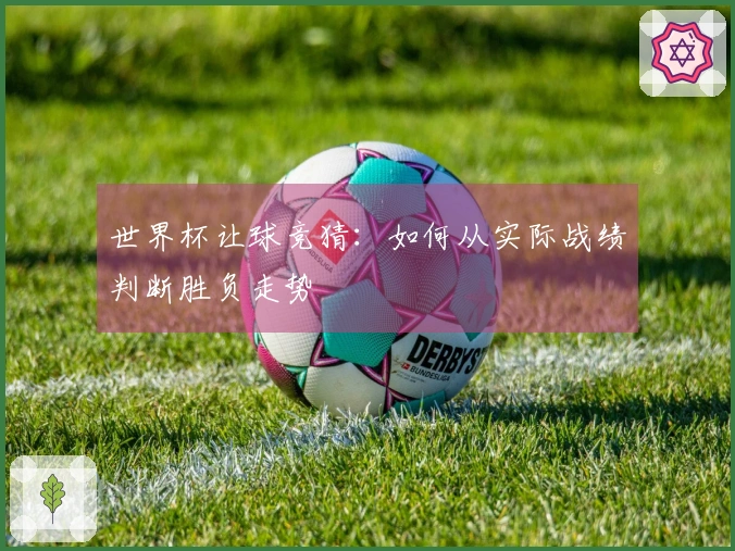 世界杯让球竞猜：如何从实际战绩判断胜负走势