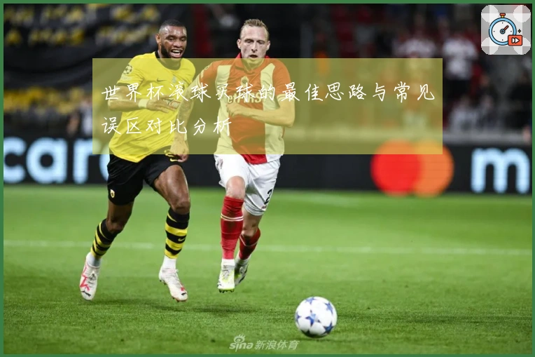 世界杯滚球买球的最佳思路与常见误区对比分析