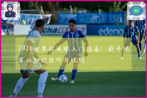 2026世界杯滚球入门指南：新手玩家必知的技巧与规则