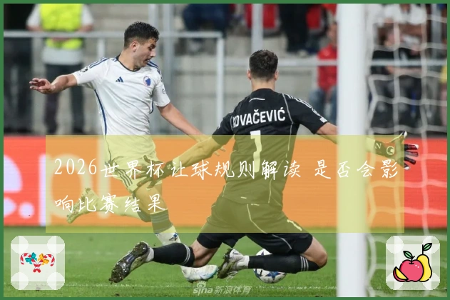 2026世界杯让球规则解读 是否会影响比赛结果